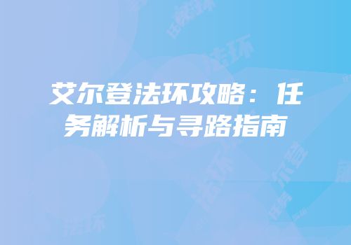 艾尔登法环攻略：任务解析与寻路指南