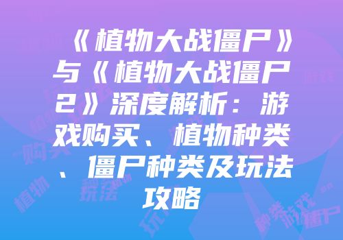 《植物大战僵尸》与《植物大战僵尸2》深度解析：游戏购买、植物种类、僵尸种类及玩法攻略