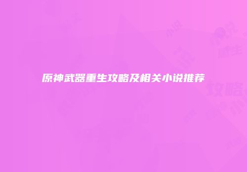 原神武器重生攻略及相关小说推荐