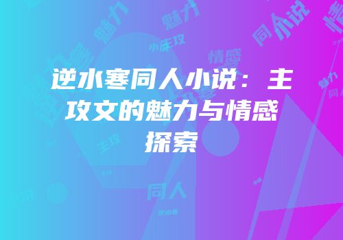 逆水寒同人小说：主攻文的魅力与情感探索