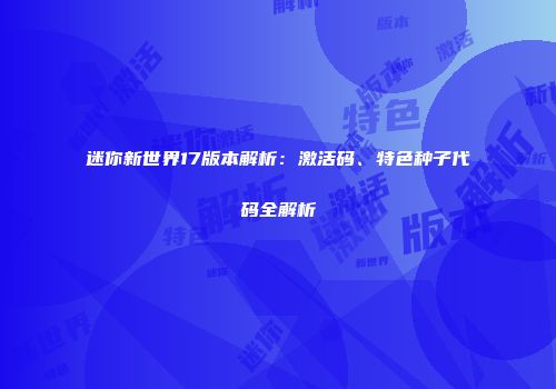 迷你新世界17版本解析：激活码、特色种子代码全解析