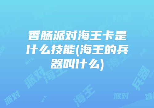 香肠派对海王卡是什么技能(海王的兵器叫什么)