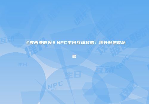 《波西亚时光》NPC生日互动攻略：提升好感度秘籍