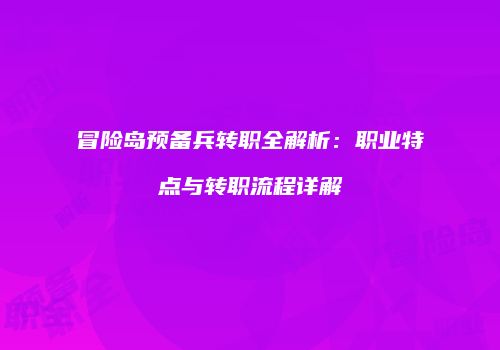 冒险岛预备兵转职全解析：职业特点与转职流程详解