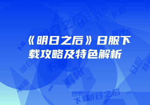 《明日之后》日服下载攻略及特色解析