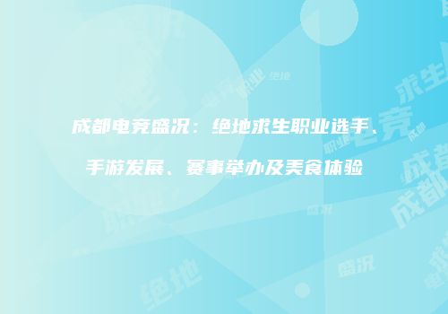 成都电竞盛况：绝地求生职业选手、手游发展、赛事举办及美食体验