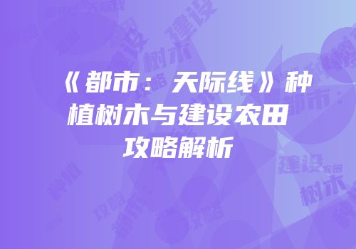 《都市：天际线》种植树木与建设农田攻略解析
