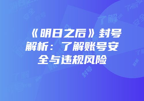 《明日之后》封号解析：了解账号安全与违规风险