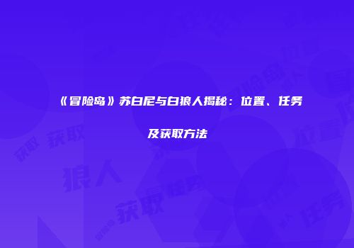 《冒险岛》苏白尼与白狼人揭秘：位置、任务及获取方法
