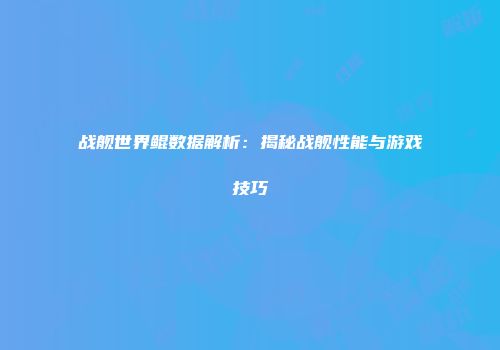 战舰世界鲲数据解析：揭秘战舰性能与游戏技巧