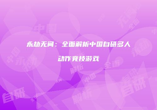 永劫无间：全面解析中国自研多人动作竞技游戏