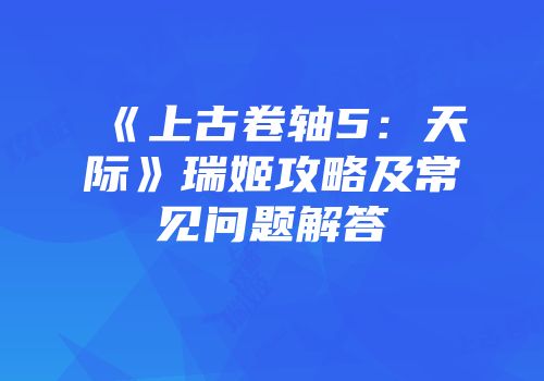 《上古卷轴5：天际》瑞姬攻略及常见问题解答