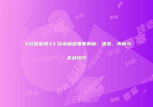 《红色警戒3》日本超级要塞解析：建造、克制与实战技巧