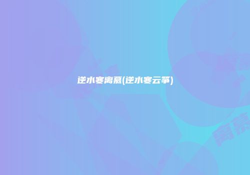 逆水寒离慕(逆水寒云筝)