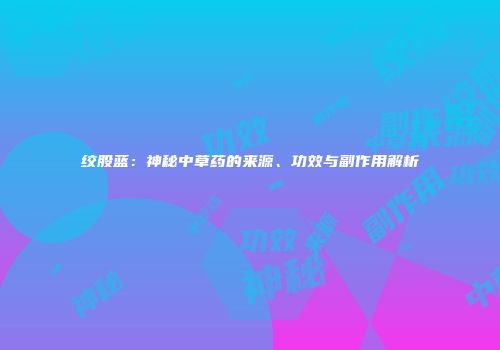 绞股蓝：神秘中草药的来源、功效与副作用解析