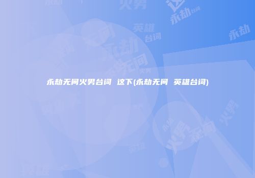 永劫无间火男台词 这下(永劫无间 英雄台词)