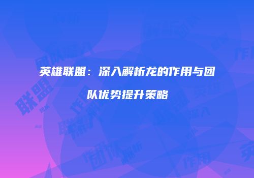 英雄联盟：深入解析龙的作用与团队优势提升策略