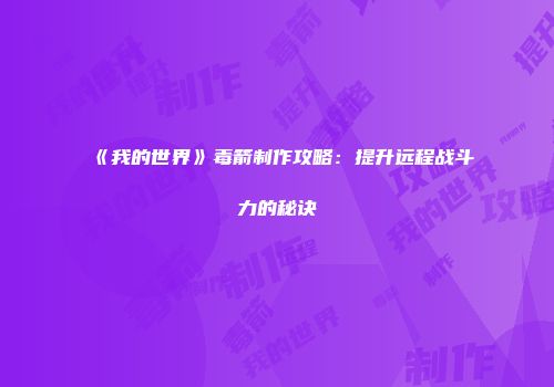 《我的世界》毒箭制作攻略：提升远程战斗力的秘诀