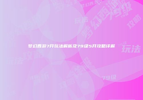 梦幻西游7开玩法解析及79级5开攻略详解