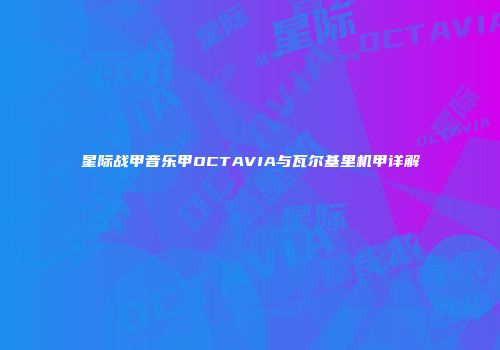 星际战甲音乐甲OCTAVIA与瓦尔基里机甲详解