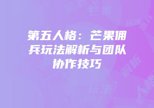 第五人格：芒果佣兵玩法解析与团队协作技巧