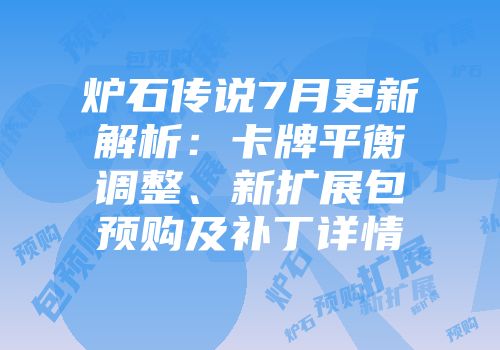 炉石传说7月更新解析：卡牌平衡调整、新扩展包预购及补丁详情