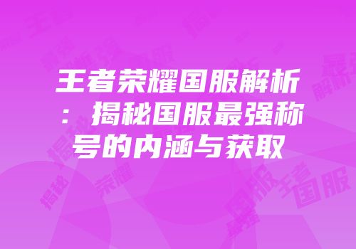 王者荣耀国服解析：揭秘国服最强称号的内涵与获取