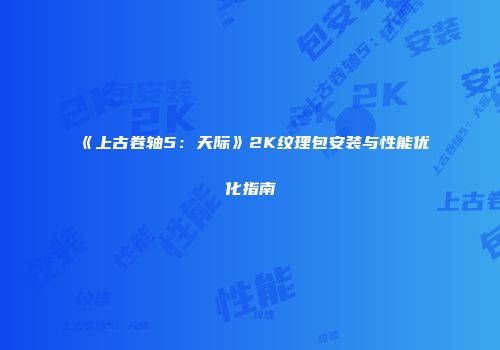 《上古卷轴5：天际》2K纹理包安装与性能优化指南