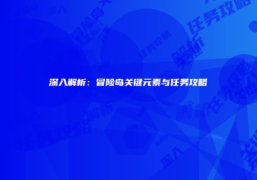深入解析：冒险岛关键元素与任务攻略
