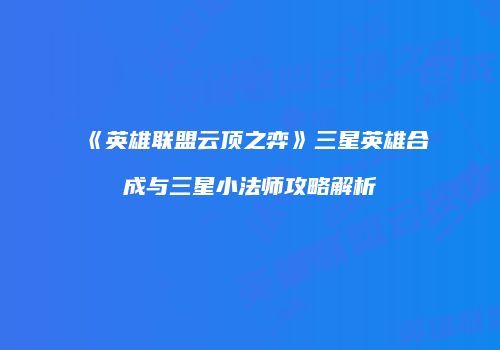 《英雄联盟云顶之弈》三星英雄合成与三星小法师攻略解析