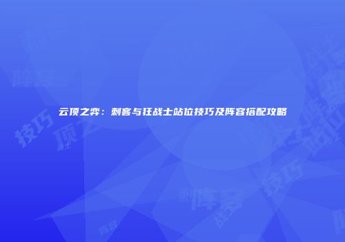 云顶之弈：刺客与狂战士站位技巧及阵容搭配攻略