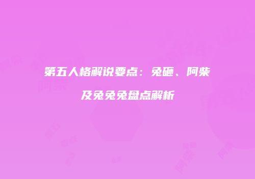 第五人格解说要点：兔砸、阿柴及兔兔兔盘点解析