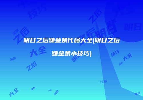 明日之后赚金条代码大全(明日之后赚金条小技巧)