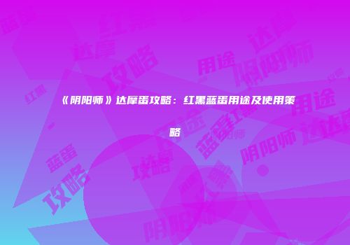 《阴阳师》达摩蛋攻略：红黑蓝蛋用途及使用策略