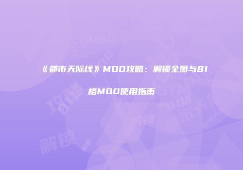 《都市天际线》MOD攻略：解锁全图与81格MOD使用指南