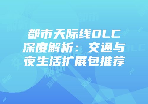都市天际线DLC深度解析：交通与夜生活扩展包推荐