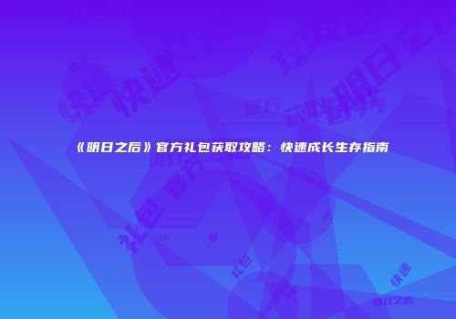 《明日之后》官方礼包获取攻略：快速成长生存指南
