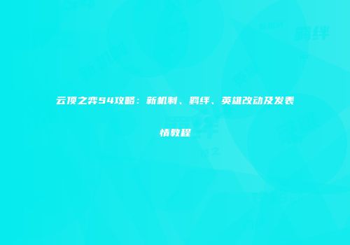 云顶之弈S4攻略：新机制、羁绊、英雄改动及发表情教程
