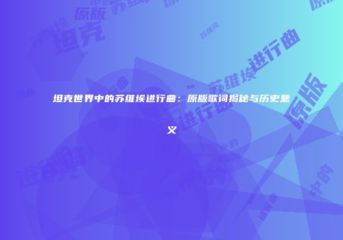 坦克世界中的苏维埃进行曲：原版歌词揭秘与历史意义