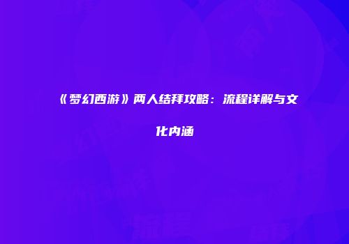 《梦幻西游》两人结拜攻略：流程详解与文化内涵