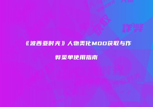 《波西亚时光》人物美化MOD获取与作弊菜单使用指南