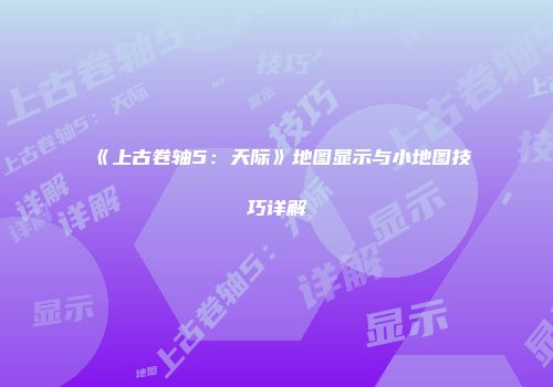 《上古卷轴5：天际》地图显示与小地图技巧详解