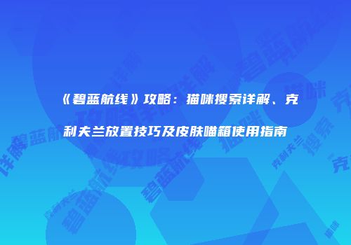 《碧蓝航线》攻略：猫咪搜索详解、克利夫兰放置技巧及皮肤喵箱使用指南