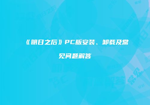 《明日之后》PC版安装、卸载及常见问题解答