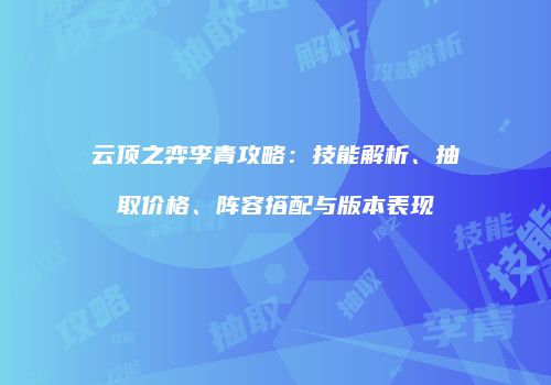 云顶之弈李青攻略：技能解析、抽取价格、阵容搭配与版本表现