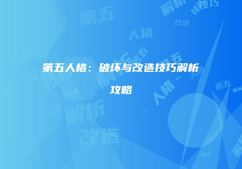 第五人格：破坏与改造技巧解析攻略