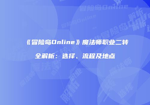 《冒险岛Online》魔法师职业二转全解析：选择、流程及地点