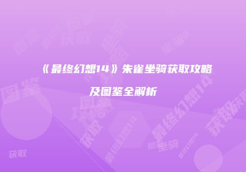 《最终幻想14》朱雀坐骑获取攻略及图鉴全解析