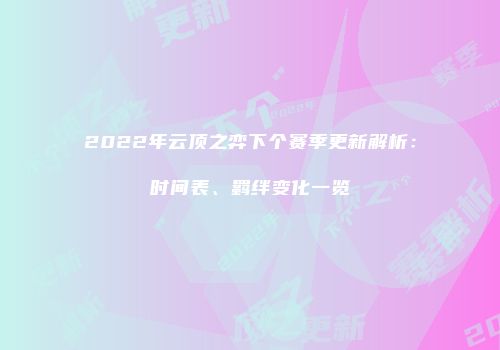 2022年云顶之弈下个赛季更新解析：时间表、羁绊变化一览