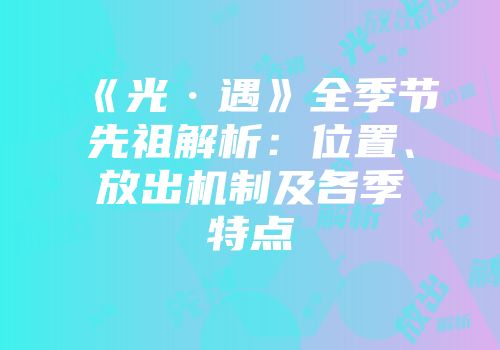 《光·遇》全季节先祖解析：位置、放出机制及各季特点
